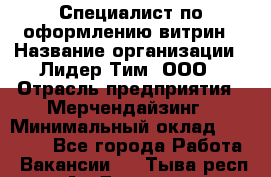 Специалист по оформлению витрин › Название организации ­ Лидер Тим, ООО › Отрасль предприятия ­ Мерчендайзинг › Минимальный оклад ­ 15 000 - Все города Работа » Вакансии   . Тыва респ.,Ак-Довурак г.